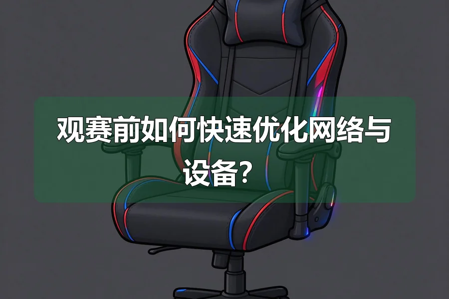 观赛前如何快速优化网络与设备？
